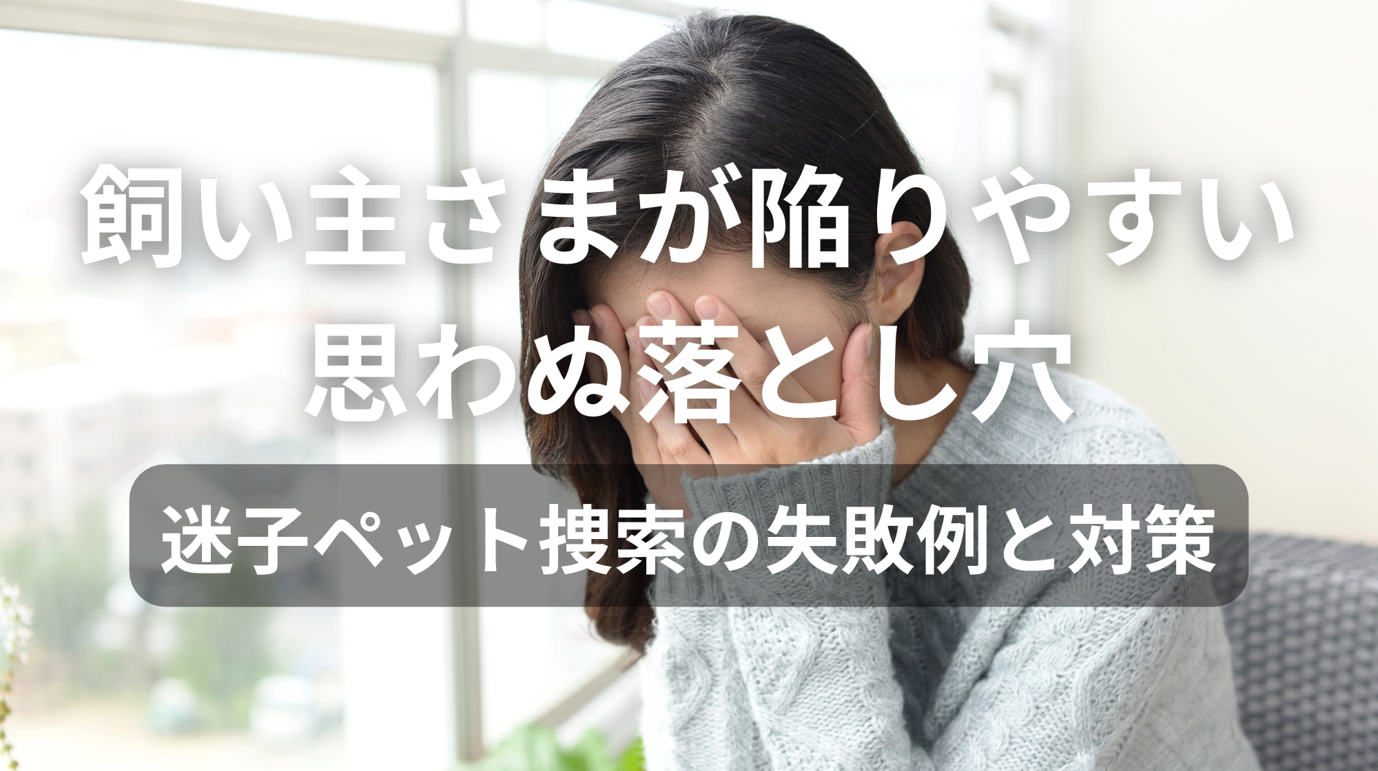 飼い主さまが陥りやすい思わぬ落とし穴｜迷子ペット捜索の失敗例と対策