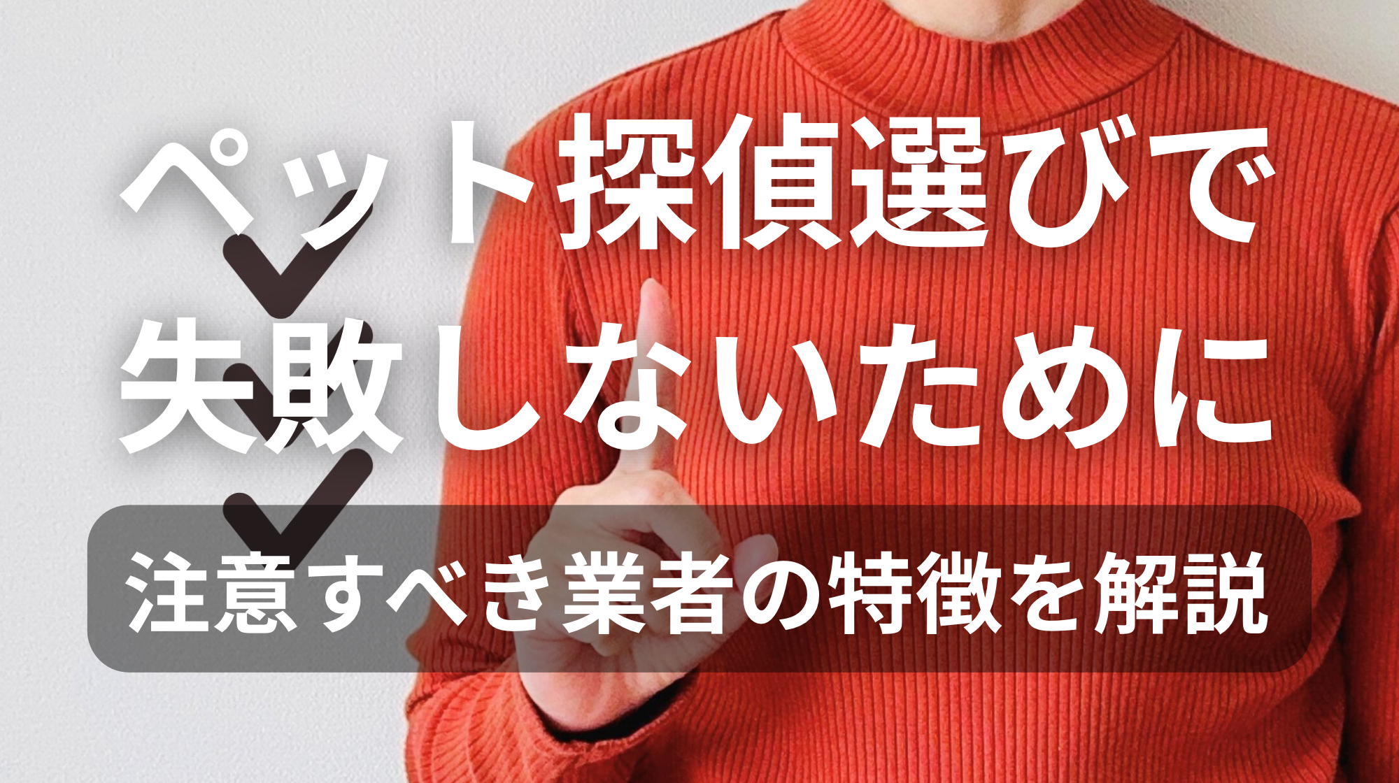ペット探偵選びで失敗しないために｜注意すべき業者の特徴を解説